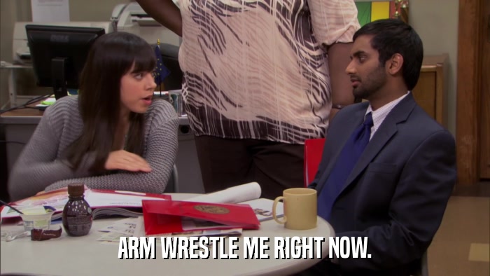 ARM WRESTLE ME RIGHT NOW.  