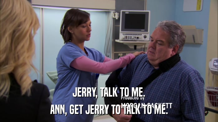 JERRY, TALK TO ME. ANN, GET JERRY TO TALK TO ME. 