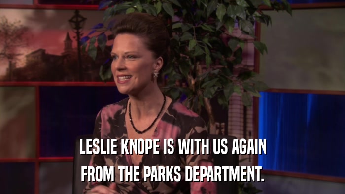LESLIE KNOPE IS WITH US AGAIN FROM THE PARKS DEPARTMENT. 