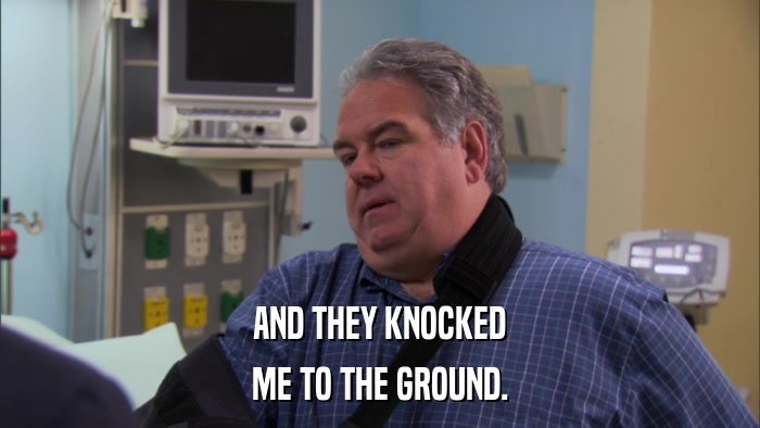 AND THEY KNOCKED ME TO THE GROUND. 