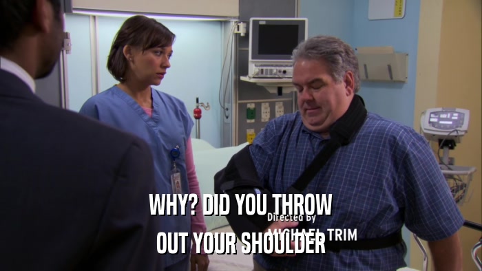 WHY? DID YOU THROW OUT YOUR SHOULDER 