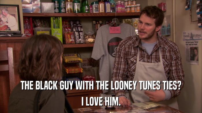 THE BLACK GUY WITH THE LOONEY TUNES TIES? I LOVE HIM. 