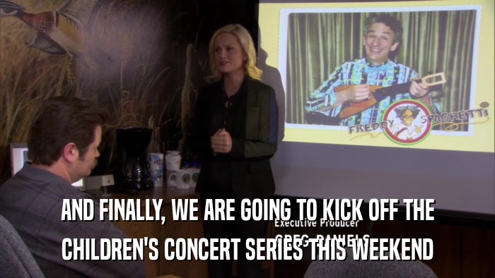 AND FINALLY, WE ARE GOING TO KICK OFF THE CHILDREN'S CONCERT SERIES THIS WEEKEND 