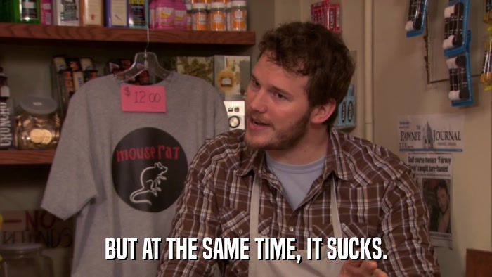 BUT AT THE SAME TIME, IT SUCKS.  