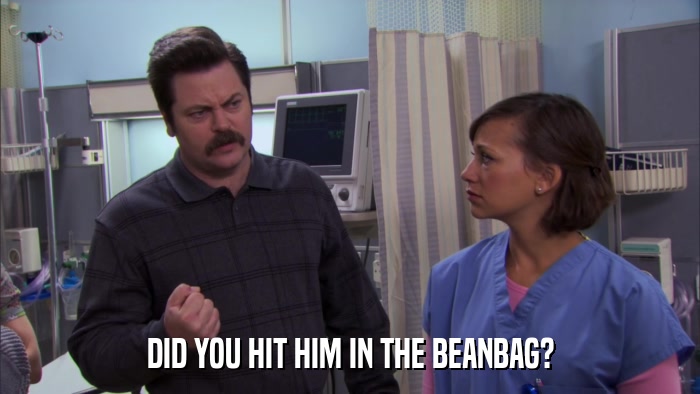 DID YOU HIT HIM IN THE BEANBAG?  