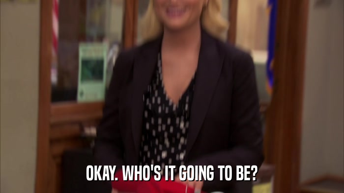OKAY. WHO'S IT GOING TO BE?  