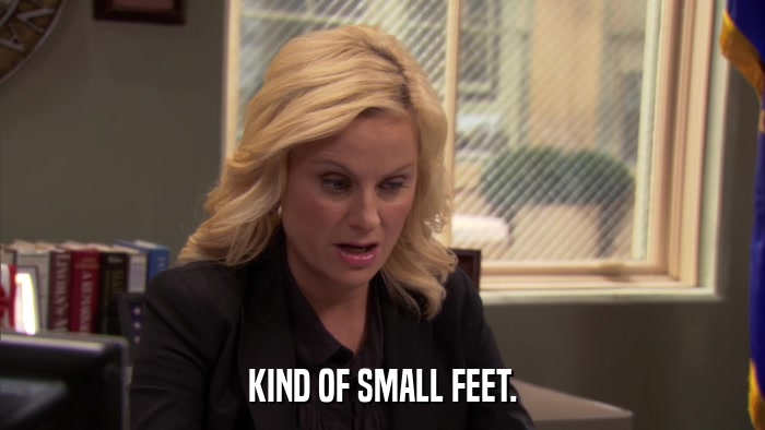 KIND OF SMALL FEET.  