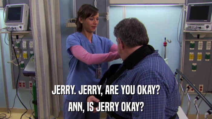 JERRY. JERRY, ARE YOU OKAY? ANN, IS JERRY OKAY? 