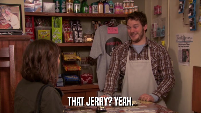 THAT JERRY? YEAH.  