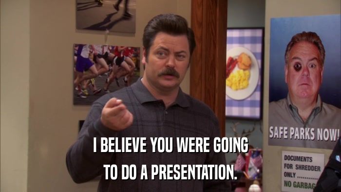 I BELIEVE YOU WERE GOING TO DO A PRESENTATION. 