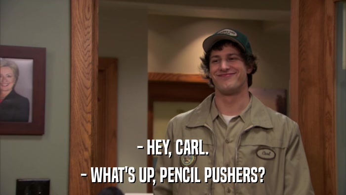 - HEY, CARL. - WHAT'S UP, PENCIL PUSHERS? 