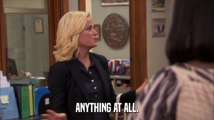 ANYTHING AT ALL.  