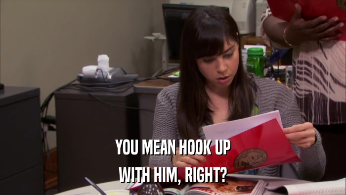 YOU MEAN HOOK UP WITH HIM, RIGHT? 
