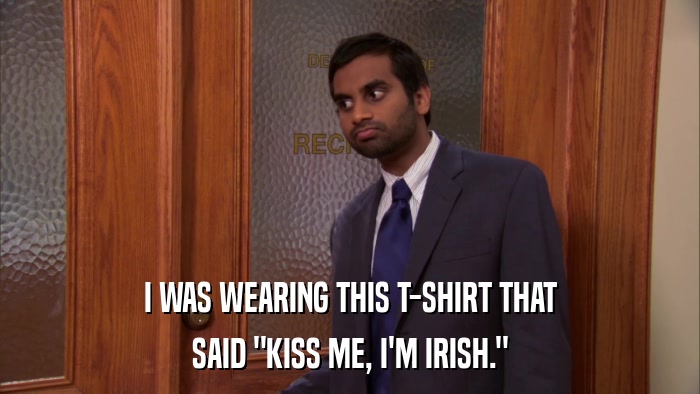 I WAS WEARING THIS T-SHIRT THAT SAID 