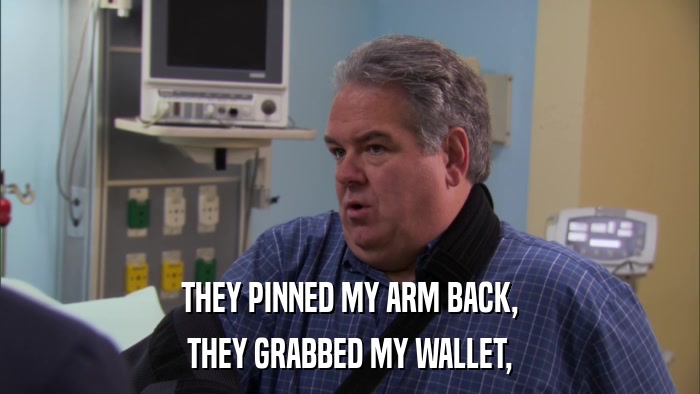 THEY PINNED MY ARM BACK, THEY GRABBED MY WALLET, 