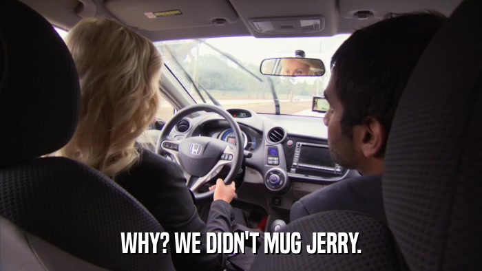 WHY? WE DIDN'T MUG JERRY.  