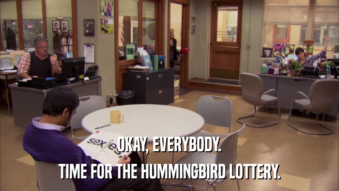 OKAY, EVERYBODY. TIME FOR THE HUMMINGBIRD LOTTERY. 