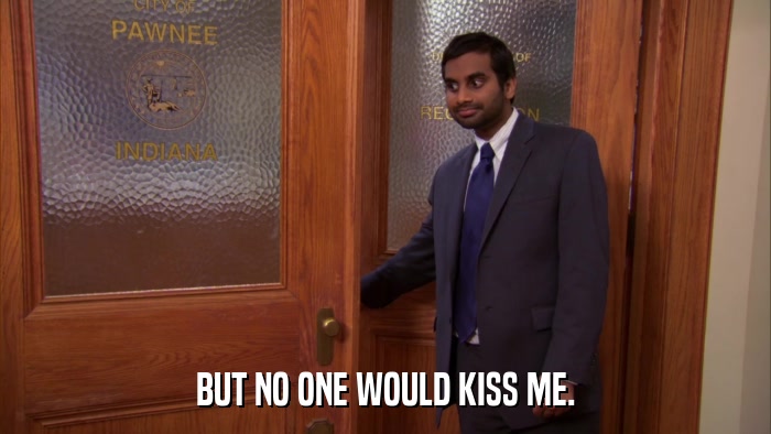 BUT NO ONE WOULD KISS ME.  