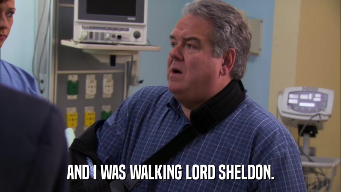 AND I WAS WALKING LORD SHELDON.  