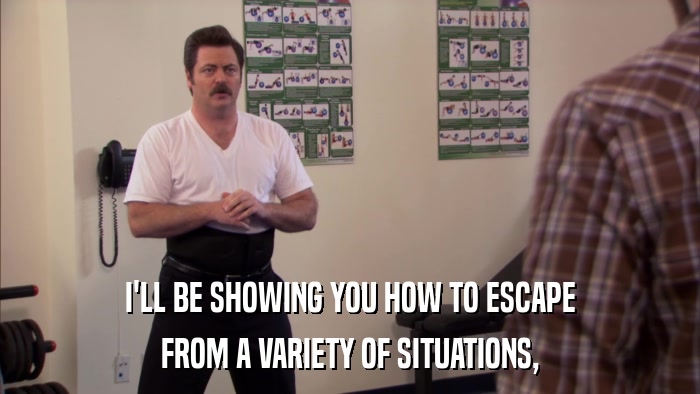 I'LL BE SHOWING YOU HOW TO ESCAPE FROM A VARIETY OF SITUATIONS, 