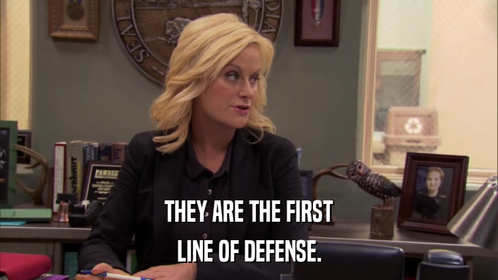 THEY ARE THE FIRST LINE OF DEFENSE. 