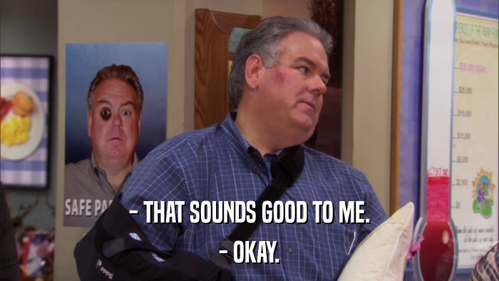 - THAT SOUNDS GOOD TO ME. - OKAY. 