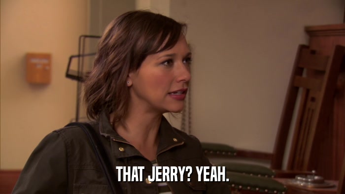 THAT JERRY? YEAH.  