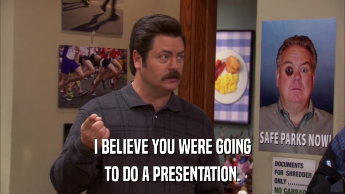 I BELIEVE YOU WERE GOING TO DO A PRESENTATION. 