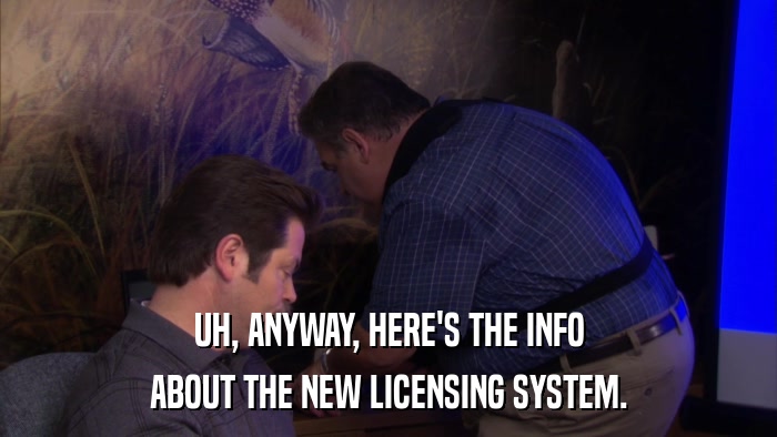 UH, ANYWAY, HERE'S THE INFO ABOUT THE NEW LICENSING SYSTEM. 