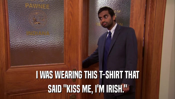 I WAS WEARING THIS T-SHIRT THAT SAID 