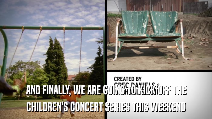 AND FINALLY, WE ARE GOING TO KICK OFF THE CHILDREN'S CONCERT SERIES THIS WEEKEND 