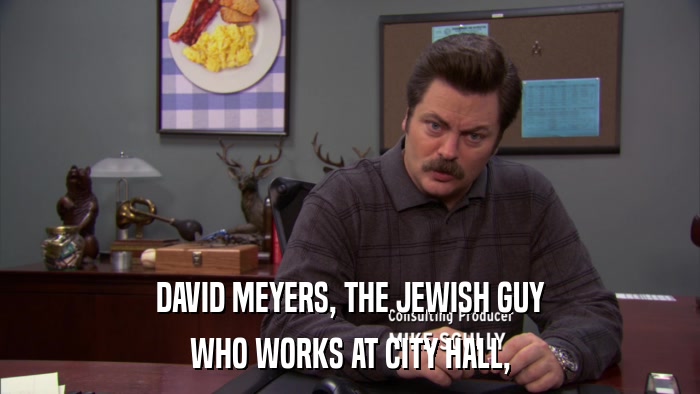 DAVID MEYERS, THE JEWISH GUY WHO WORKS AT CITY HALL, 