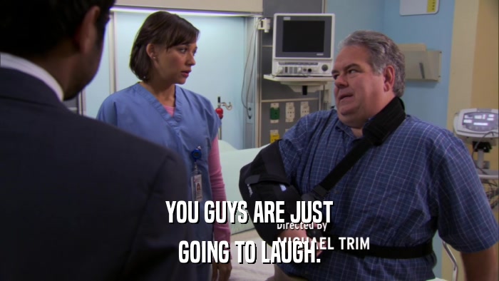 YOU GUYS ARE JUST GOING TO LAUGH. 