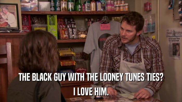 THE BLACK GUY WITH THE LOONEY TUNES TIES? I LOVE HIM. 