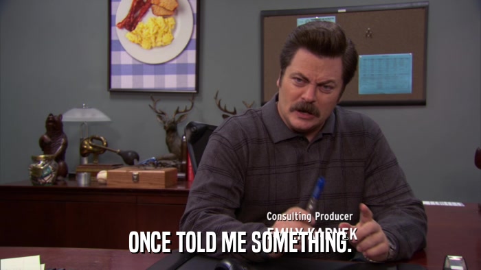 ONCE TOLD ME SOMETHING.  