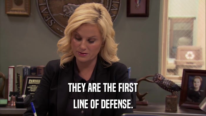 THEY ARE THE FIRST LINE OF DEFENSE. 