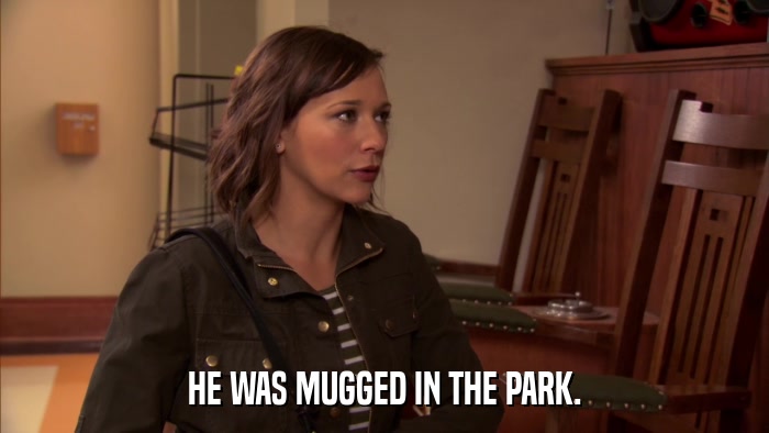 HE WAS MUGGED IN THE PARK.  