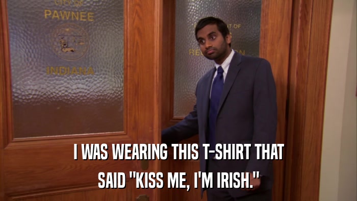 I WAS WEARING THIS T-SHIRT THAT SAID 