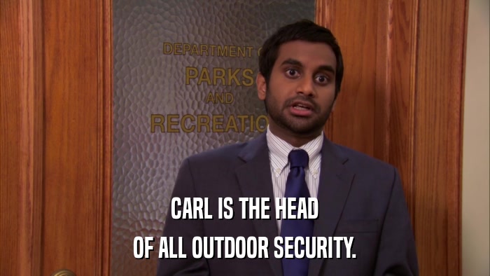 CARL IS THE HEAD OF ALL OUTDOOR SECURITY. 