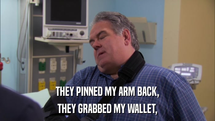 THEY PINNED MY ARM BACK, THEY GRABBED MY WALLET, 