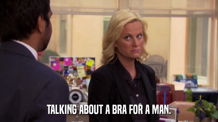 TALKING ABOUT A BRA FOR A MAN.  