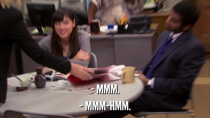 - MMM. - MMM-HMM. 