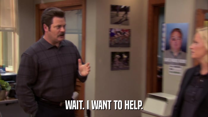 WAIT. I WANT TO HELP.  
