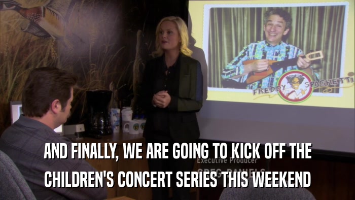 AND FINALLY, WE ARE GOING TO KICK OFF THE CHILDREN'S CONCERT SERIES THIS WEEKEND 