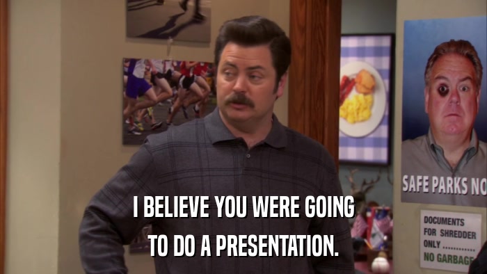 I BELIEVE YOU WERE GOING TO DO A PRESENTATION. 