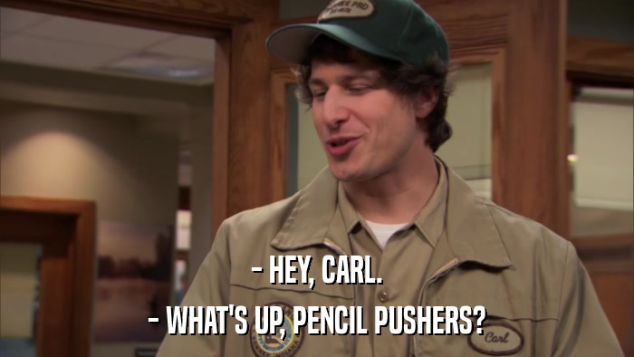 - HEY, CARL. - WHAT'S UP, PENCIL PUSHERS? 