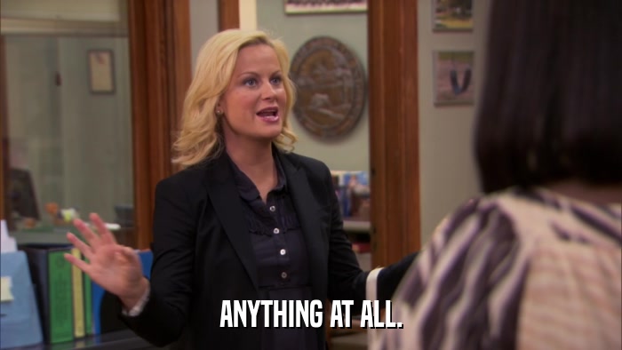 ANYTHING AT ALL.  