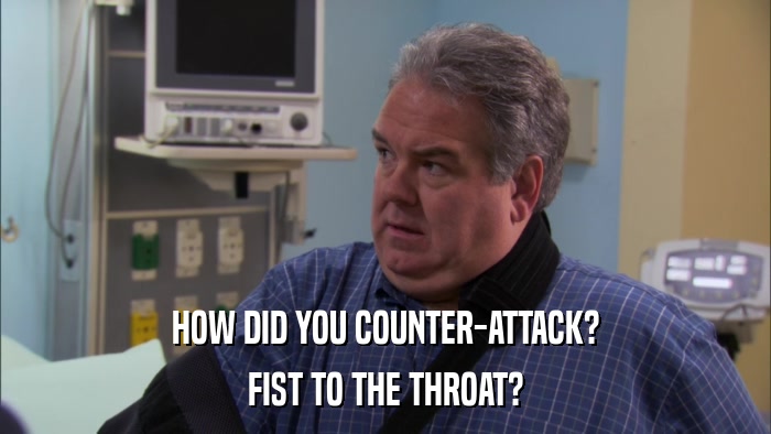 HOW DID YOU COUNTER-ATTACK? FIST TO THE THROAT? 