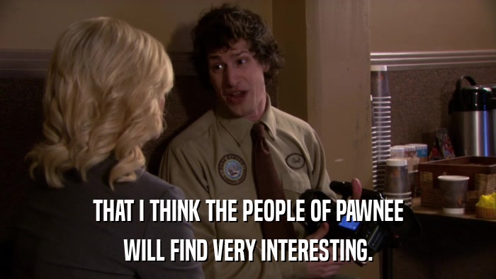 THAT I THINK THE PEOPLE OF PAWNEE WILL FIND VERY INTERESTING. 
