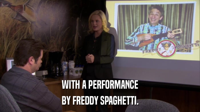 WITH A PERFORMANCE BY FREDDY SPAGHETTI. 